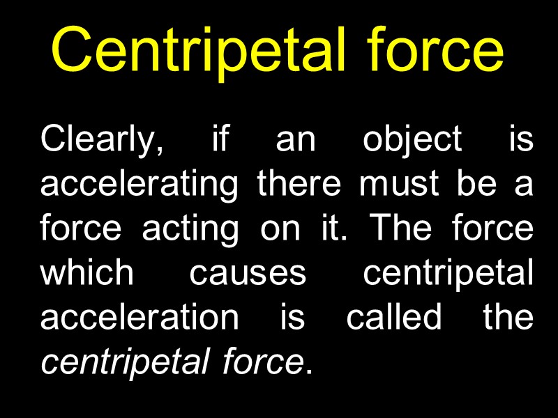 Centripetal force  Clearly, if an object is accelerating there must be a force